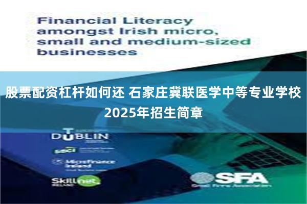 股票配资杠杆如何还 石家庄冀联医学中等专业学校2025年招生简章