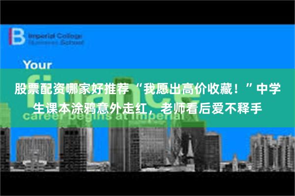 股票配资哪家好推荐 “我愿出高价收藏！”中学生课本涂鸦意外走红，老师看后爱不释手