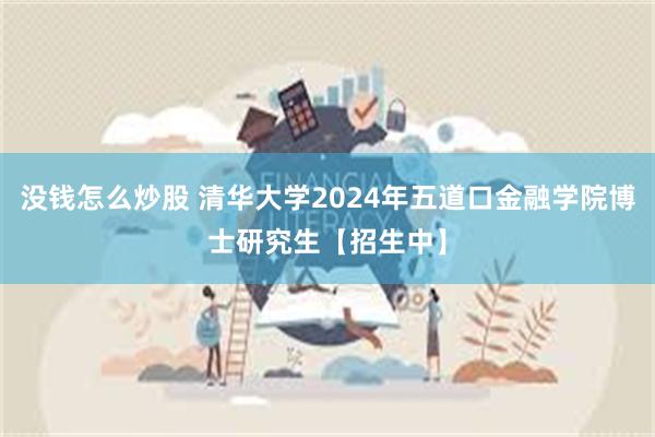 没钱怎么炒股 清华大学2024年五道口金融学院博士研究生【招生中】