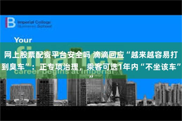 网上股票配资平台安全吗 滴滴回应“越来越容易打到臭车”：正专项治理，乘客可选1年内“不坐该车”