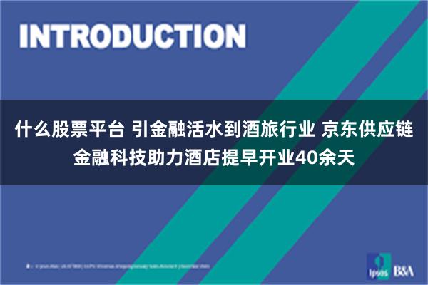 什么股票平台 引金融活水到酒旅行业 京东供应链金融科技助力酒店提早开业40余天