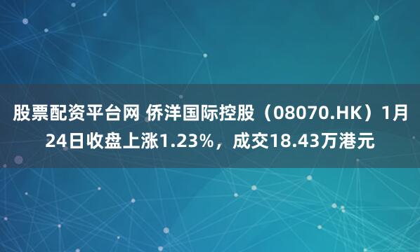 股票配资平台网 侨洋国际控股（08070.HK）1月24日收盘上涨1.23%，成交18.43万港元