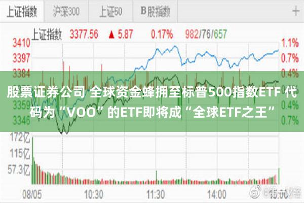 股票证券公司 全球资金蜂拥至标普500指数ETF 代码为“VOO”的ETF即将成“全球ETF之王”