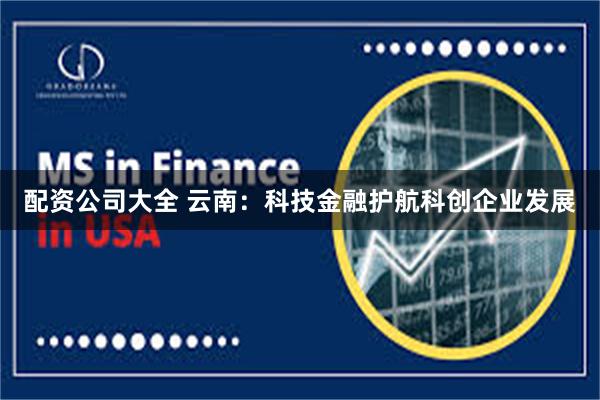 配资公司大全 云南：科技金融护航科创企业发展