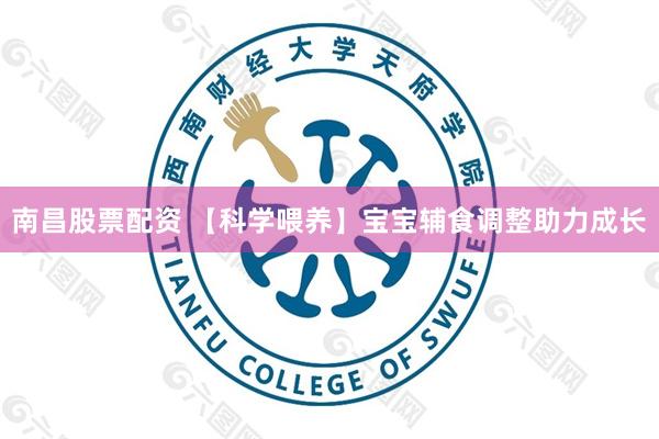 南昌股票配资 【科学喂养】宝宝辅食调整助力成长