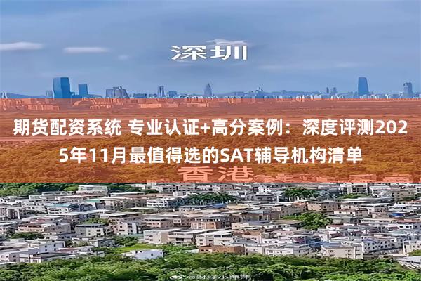 期货配资系统 专业认证+高分案例：深度评测2025年11月最值得选的SAT辅导机构清单