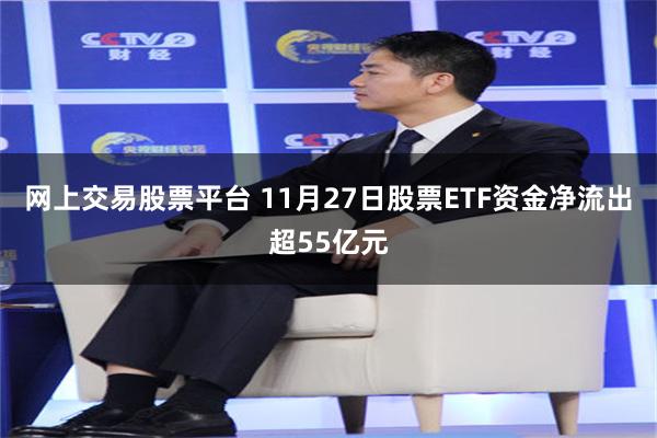 网上交易股票平台 11月27日股票ETF资金净流出超55亿元